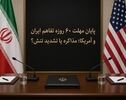 پایان مهلت ۶۰ روزه تفاهم ایران و آمریکا؛ مذاکره یا تشدید تنش؟